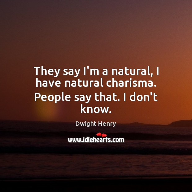 They say I’m a natural, I have natural charisma. People say that. I don’t know. Dwight Henry Picture Quote
