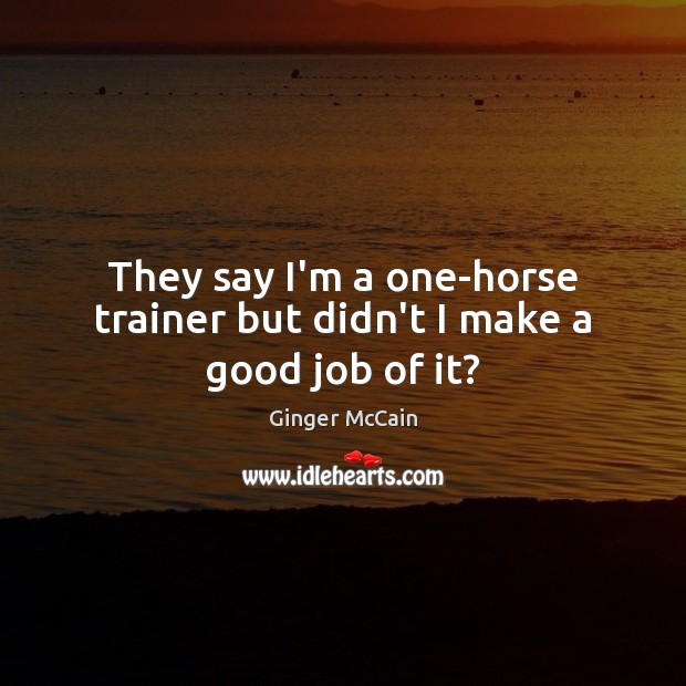 They say I’m a one-horse trainer but didn’t I make a good job of it? Ginger McCain Picture Quote