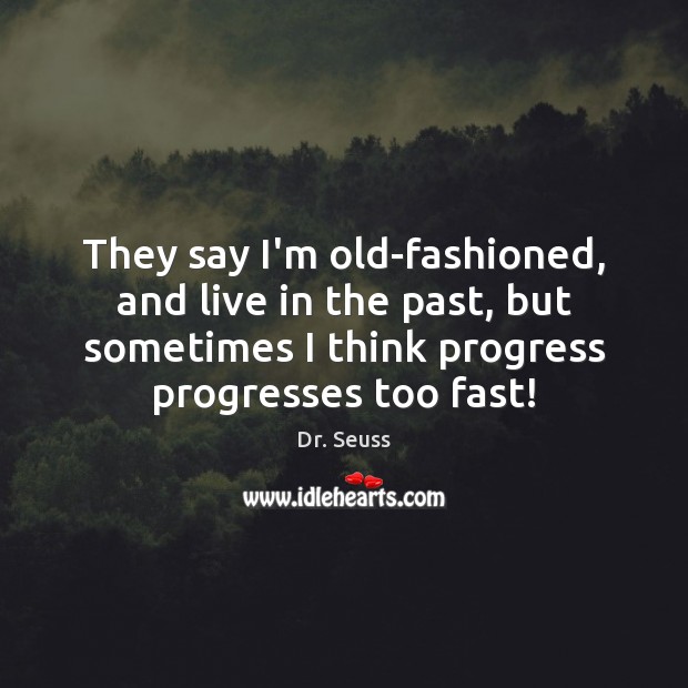 They say I’m old-fashioned, and live in the past, but sometimes I Dr. Seuss Picture Quote