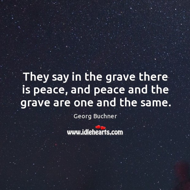 They say in the grave there is peace, and peace and the grave are one and the same. Image