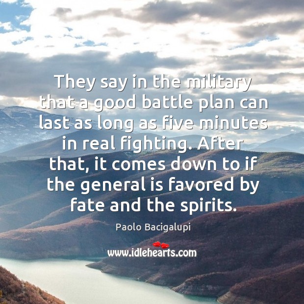 They say in the military that a good battle plan can last Paolo Bacigalupi Picture Quote