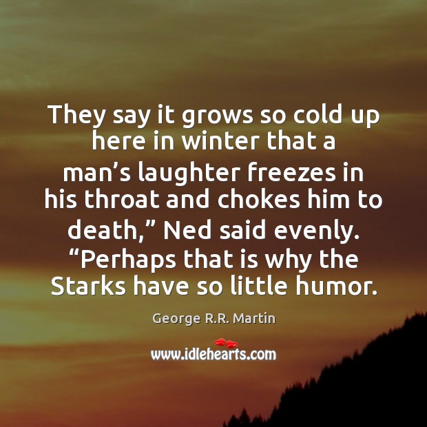 They say it grows so cold up here in winter that a George R.R. Martin Picture Quote