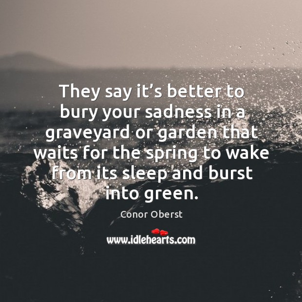 They say it’s better to bury your sadness in a graveyard or garden that waits for Spring Quotes Image