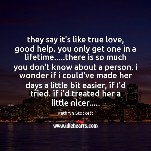 They say it’s like true love, good help. you only get one True Love Quotes Image