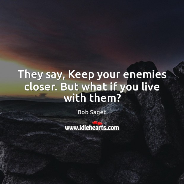 They say, Keep your enemies closer. But what if you live with them? Bob Saget Picture Quote