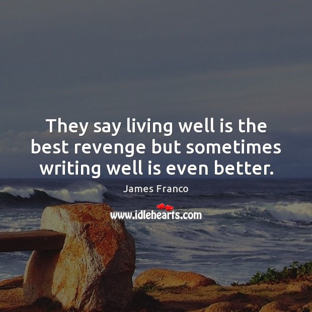 They say living well is the best revenge but sometimes writing well is even better. James Franco Picture Quote