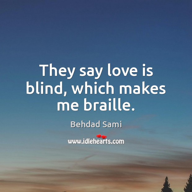 They say love is blind, which makes me braille. Behdad Sami Picture Quote