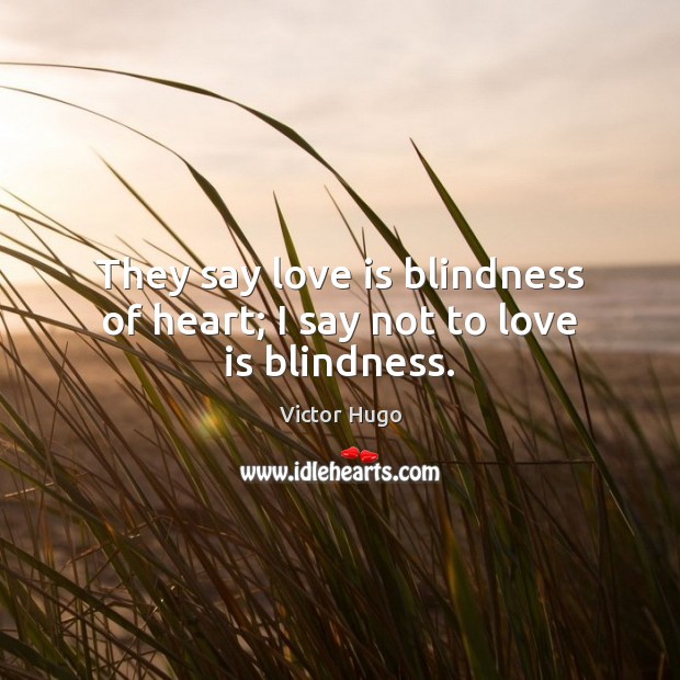 They say love is blindness of heart; I say not to love is blindness. Victor Hugo Picture Quote