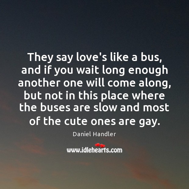 They say love’s like a bus, and if you wait long enough Daniel Handler Picture Quote