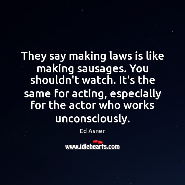 They say making laws is like making sausages. You shouldn’t watch. It’s Ed Asner Picture Quote