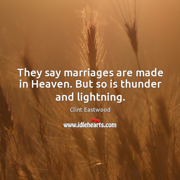 They say marriages are made in heaven. But so is thunder and lightning. Clint Eastwood Picture Quote