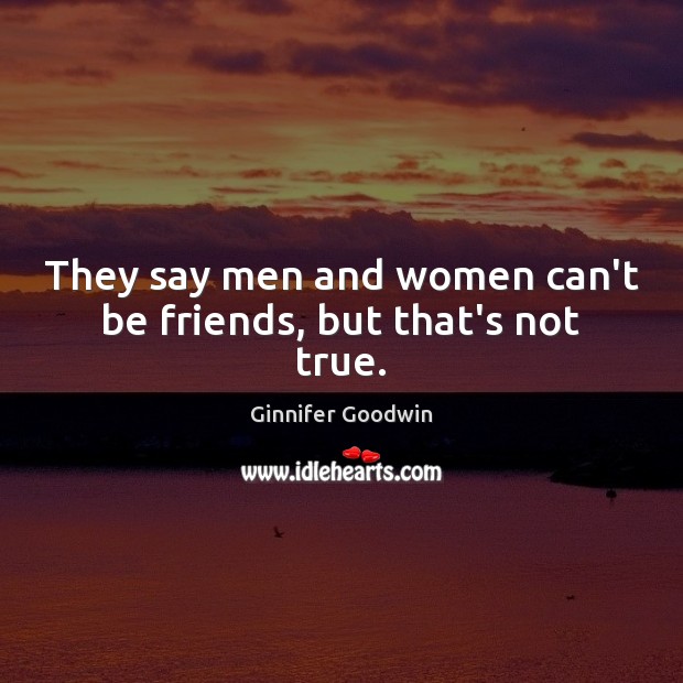 They say men and women can’t be friends, but that’s not true. Ginnifer Goodwin Picture Quote