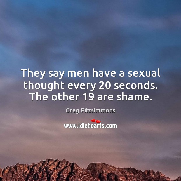 They say men have a sexual thought every 20 seconds. The other 19 are shame. Greg Fitzsimmons Picture Quote