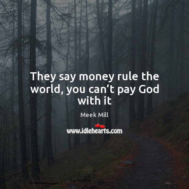 They say money rule the world, you can’t pay God with it Image