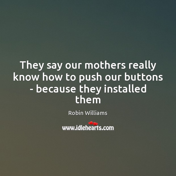 They say our mothers really know how to push our buttons – because they installed them Image