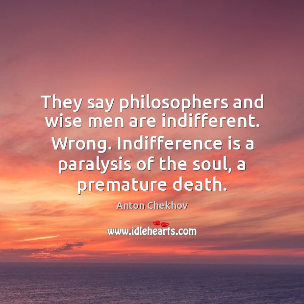 They say philosophers and wise men are indifferent. Wrong. Indifference is a Anton Chekhov Picture Quote