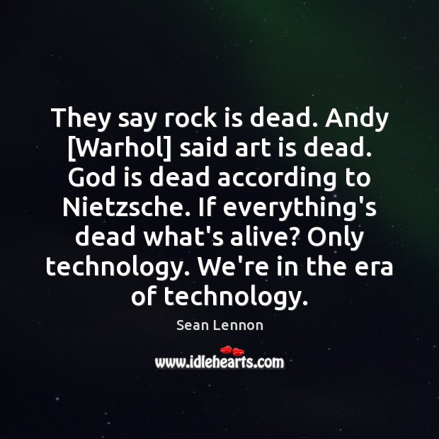 They say rock is dead. Andy [Warhol] said art is dead. God Sean Lennon Picture Quote