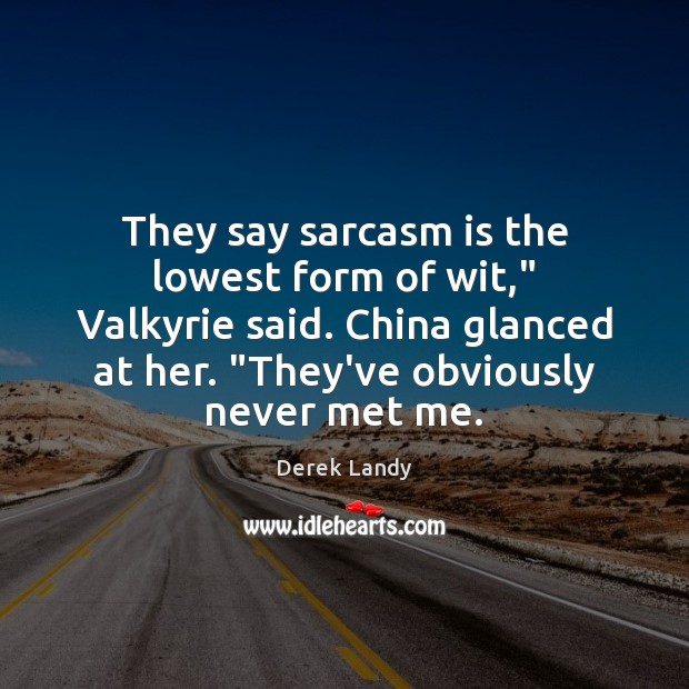 They say sarcasm is the lowest form of wit,” Valkyrie said. China Image