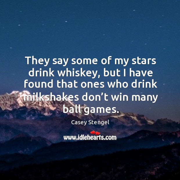 They say some of my stars drink whiskey, but I have found that ones who Casey Stengel Picture Quote
