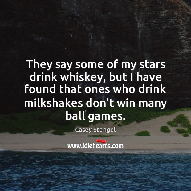 They say some of my stars drink whiskey, but I have found Casey Stengel Picture Quote