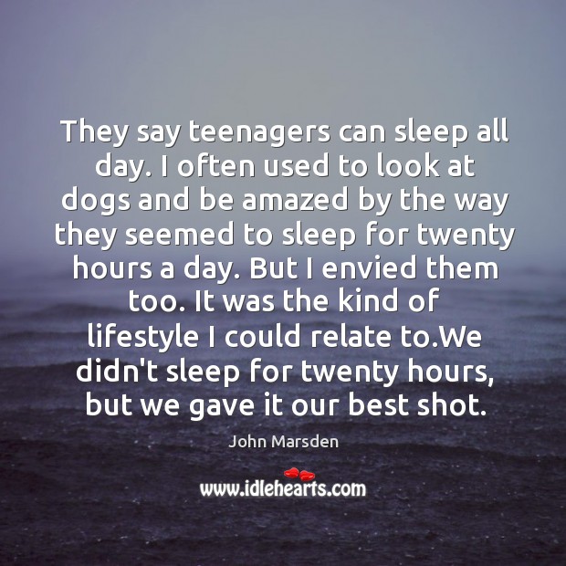 They say teenagers can sleep all day. I often used to look John Marsden Picture Quote