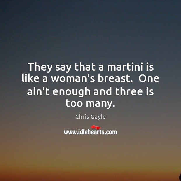 They say that a martini is like a woman’s breast.  One ain’t enough and three is too many. Chris Gayle Picture Quote