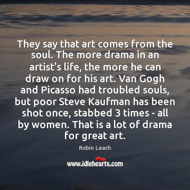 They say that art comes from the soul. The more drama in Robin Leach Picture Quote