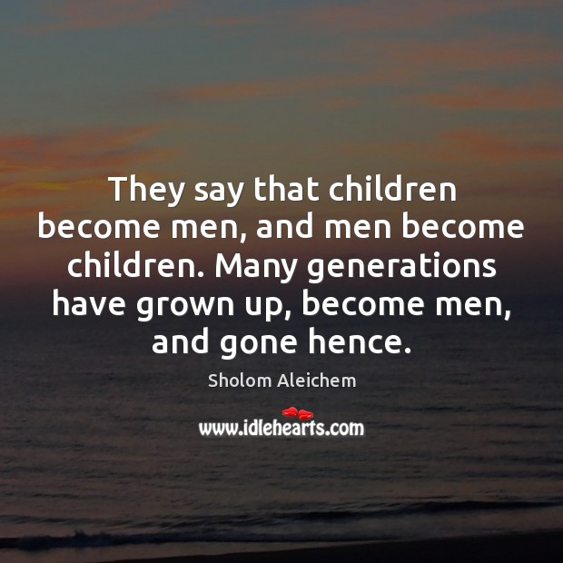 They say that children become men, and men become children. Many generations Sholom Aleichem Picture Quote