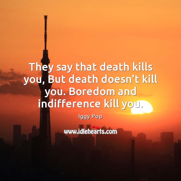 They say that death kills you, But death doesn’t kill you. Boredom Image