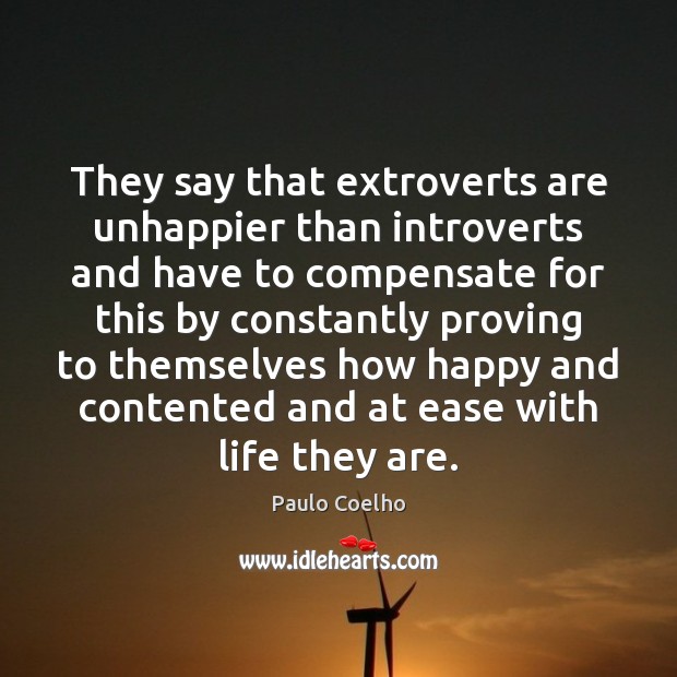 They say that extroverts are unhappier than introverts and have to compensate Paulo Coelho Picture Quote