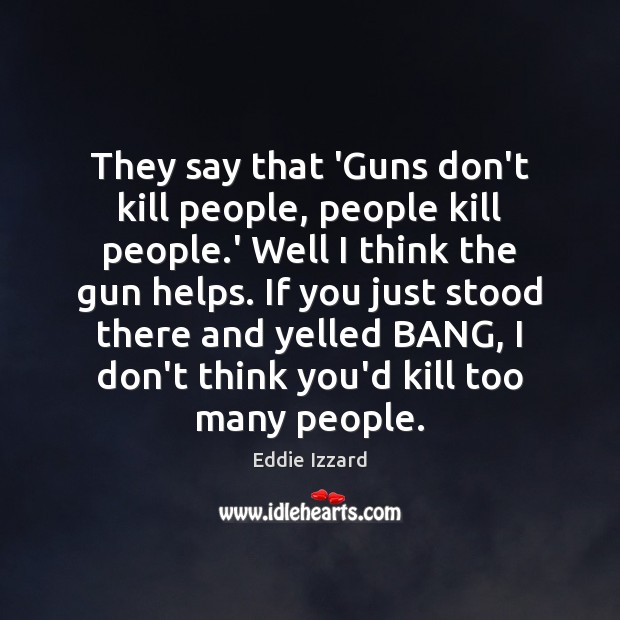 They say that ‘Guns don’t kill people, people kill people.’ Well Eddie Izzard Picture Quote