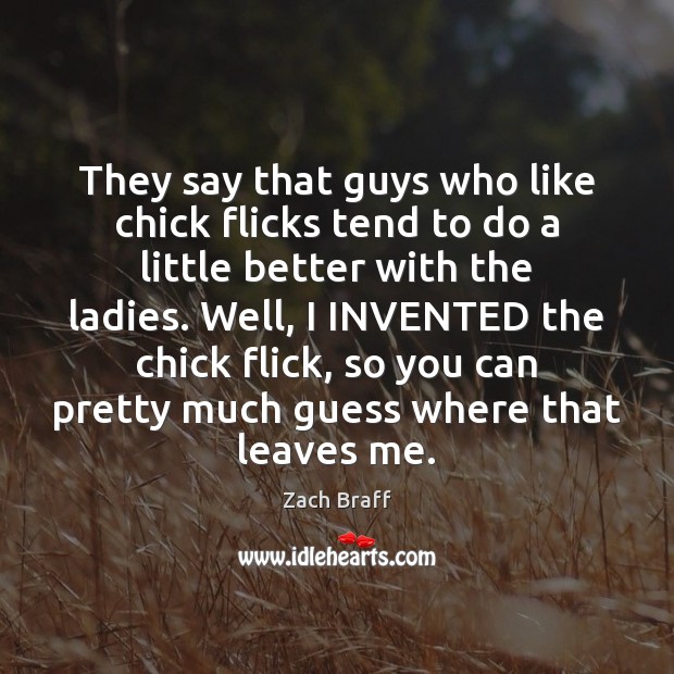 They say that guys who like chick flicks tend to do a Zach Braff Picture Quote