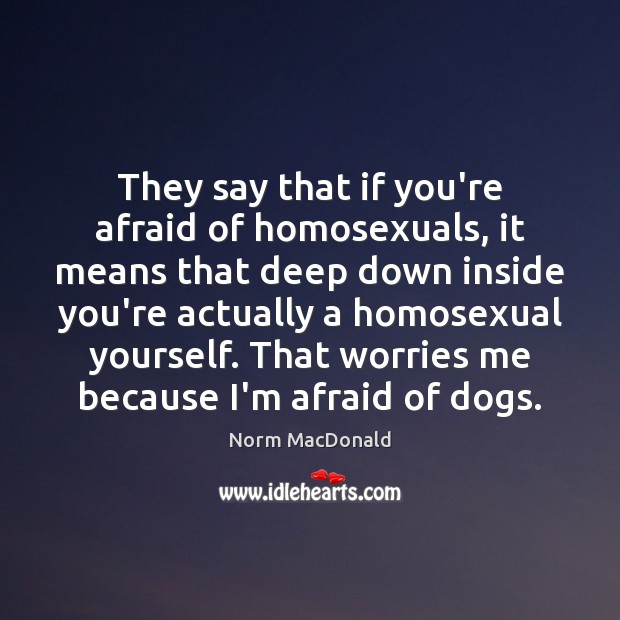 They say that if you’re afraid of homosexuals, it means that deep Norm MacDonald Picture Quote