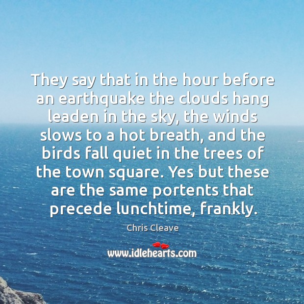 They say that in the hour before an earthquake the clouds hang Chris Cleave Picture Quote