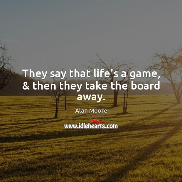 They say that life’s a game, & then they take the board away. Image