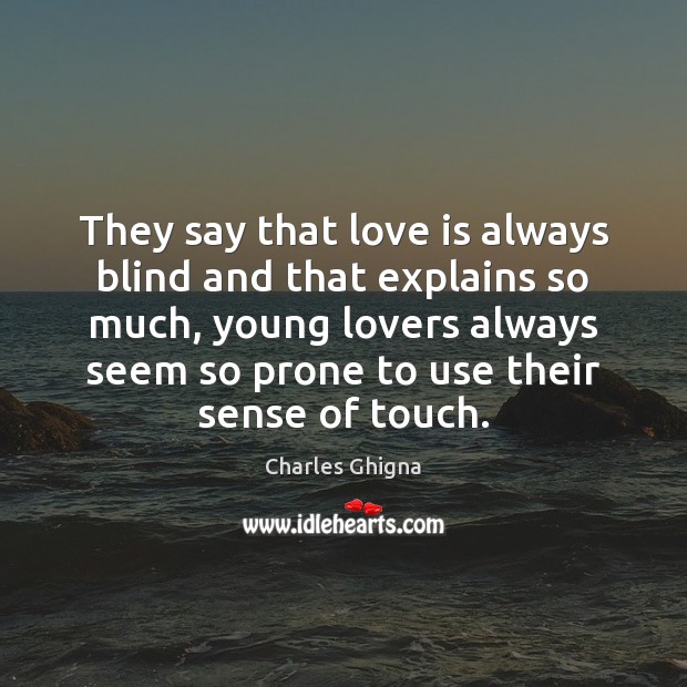 They say that love is always blind and that explains so much, Charles Ghigna Picture Quote
