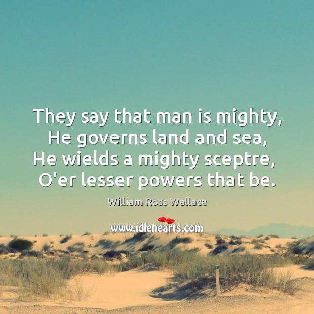 They say that man is mighty,  He governs land and sea,  He Image