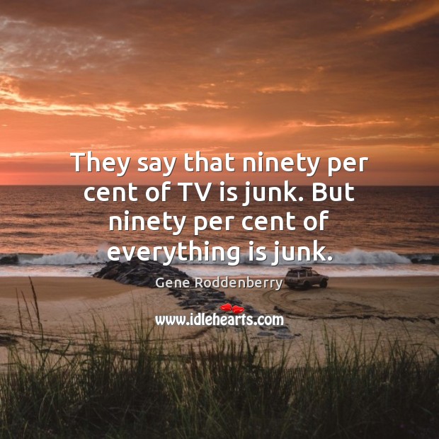 They say that ninety per cent of TV is junk. But ninety per cent of everything is junk. Gene Roddenberry Picture Quote