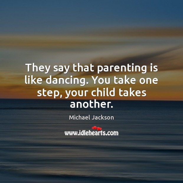 They say that parenting is like dancing. You take one step, your child takes another. Image