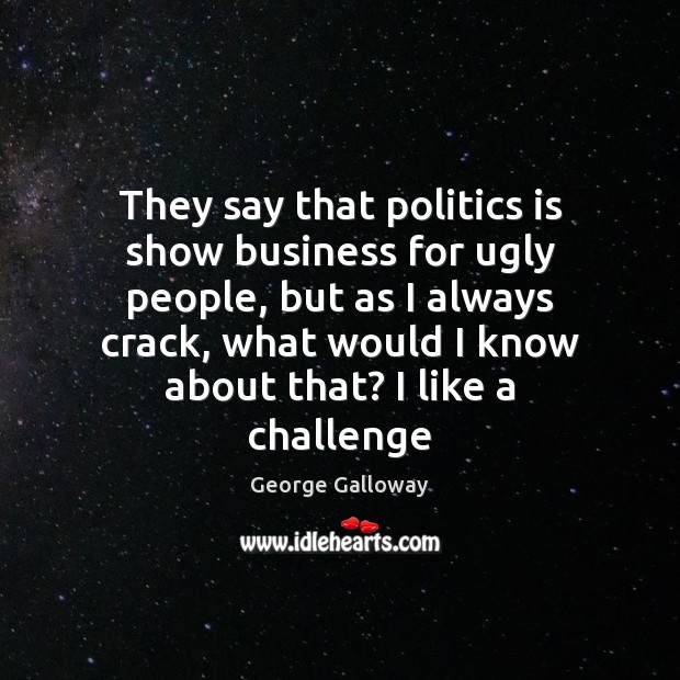 They say that politics is show business for ugly people, but as Challenge Quotes Image