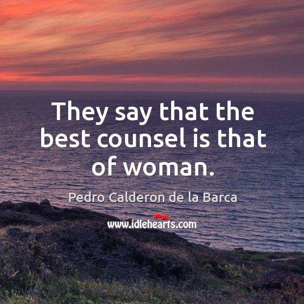 They say that the best counsel is that of woman. Pedro Calderon de la Barca Picture Quote