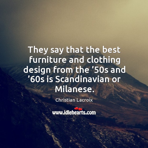They say that the best furniture and clothing design from the ’50s and ’60s is scandinavian or milanese. Christian Lacroix Picture Quote