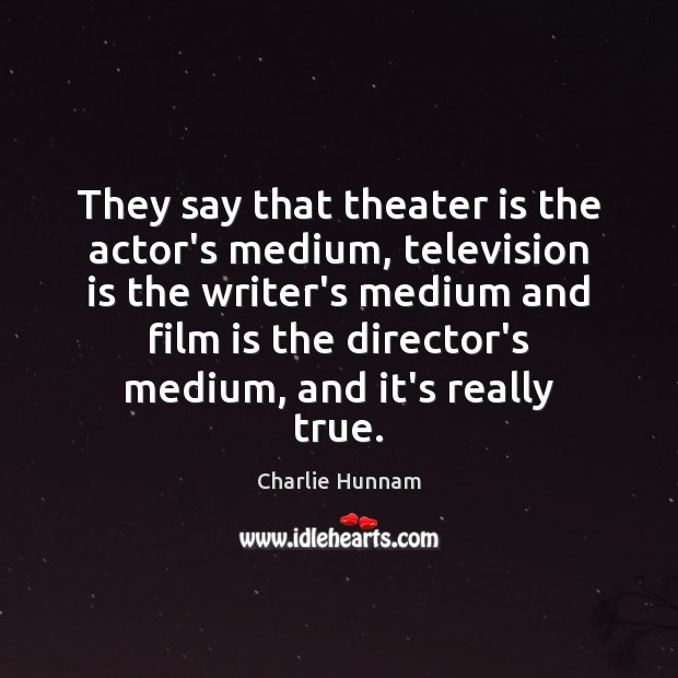 They say that theater is the actor’s medium, television is the writer’s Charlie Hunnam Picture Quote