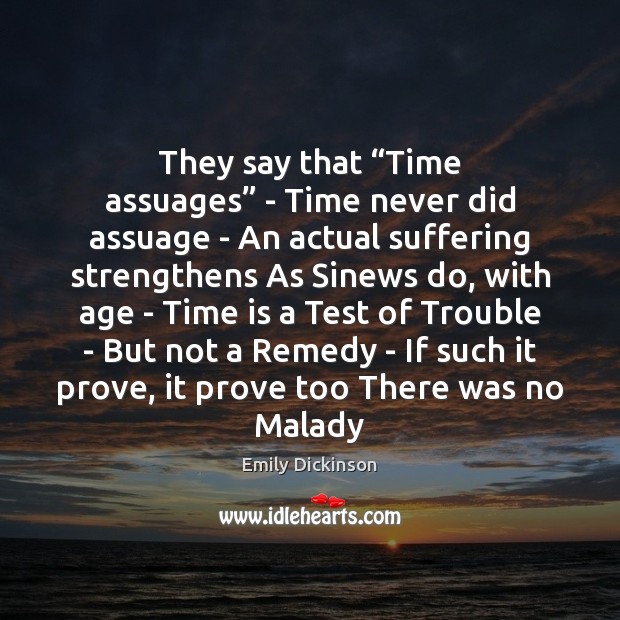 They say that “Time assuages” – Time never did assuage – An Emily Dickinson Picture Quote