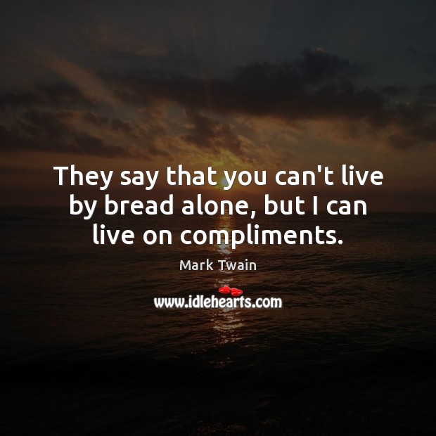 They say that you can’t live by bread alone, but I can live on compliments. Image