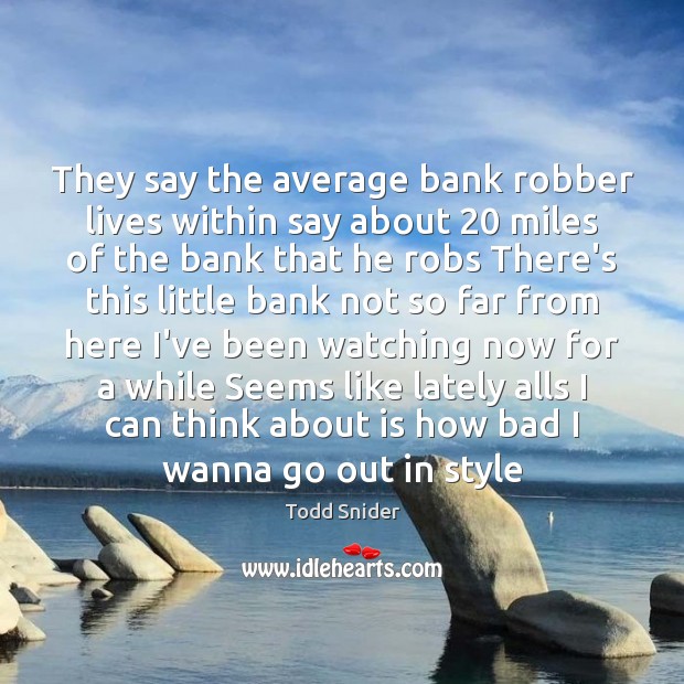 They say the average bank robber lives within say about 20 miles of Todd Snider Picture Quote