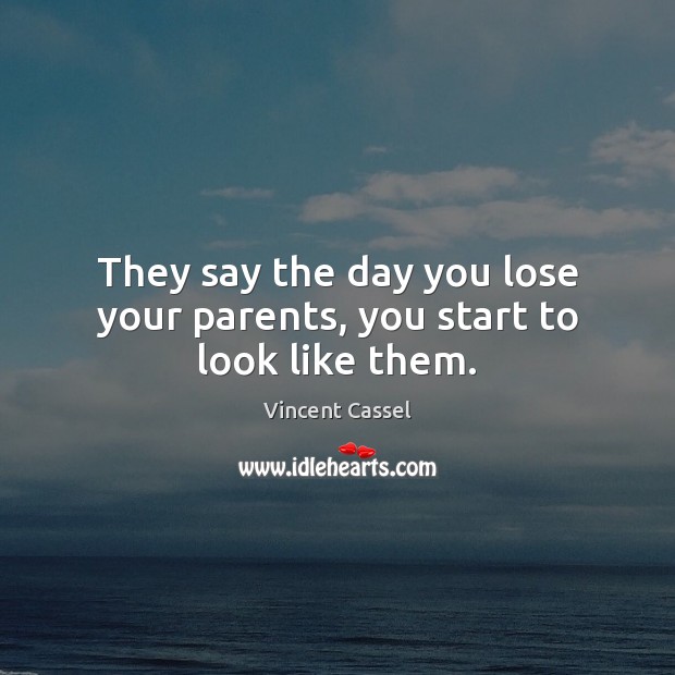 They say the day you lose your parents, you start to look like them. Vincent Cassel Picture Quote