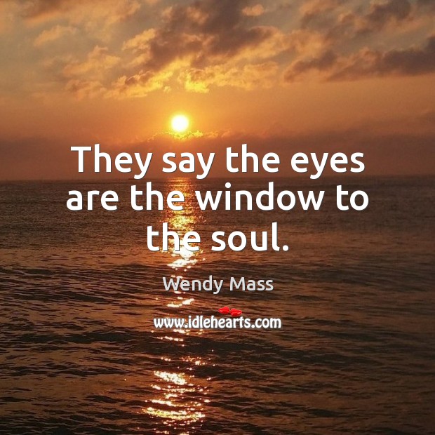They say the eyes are the window to the soul. Wendy Mass Picture Quote