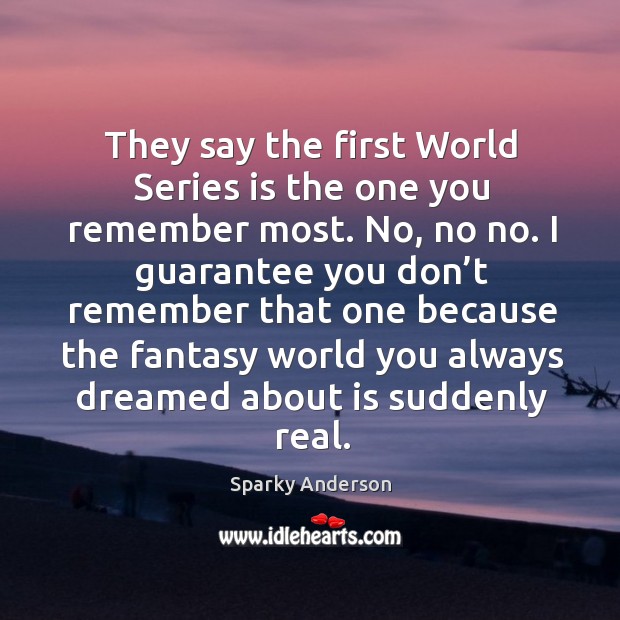 They say the first world series is the one you remember most. No, no no. Sparky Anderson Picture Quote