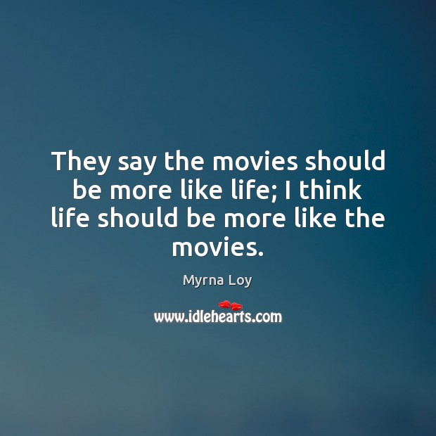 They say the movies should be more like life; I think life should be more like the movies. Image